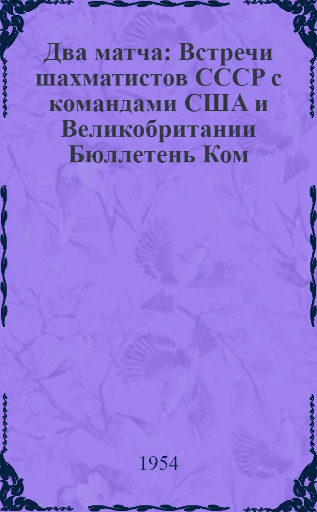 Два матча : Встречи шахматистов СССР с командами США и Великобритании Бюллетень Ком. по физ. культуре и спорту при Совете Министров СССР № 1-. № 2 : 30 июня 1954 г.
