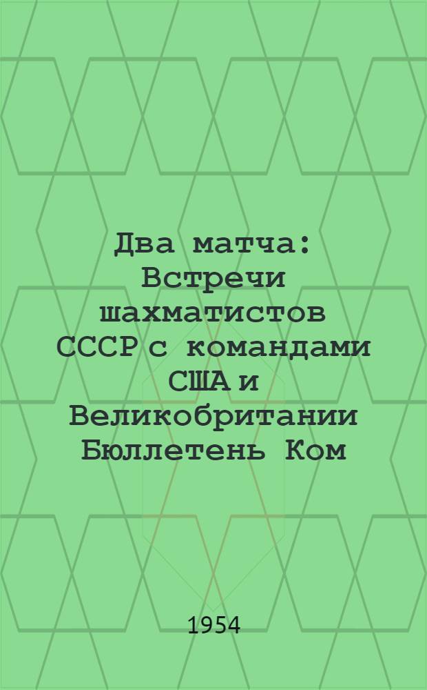 Два матча : Встречи шахматистов СССР с командами США и Великобритании Бюллетень Ком. по физ. культуре и спорту при Совете Министров СССР № 1-. № 6 : 12 июля 1954 г.