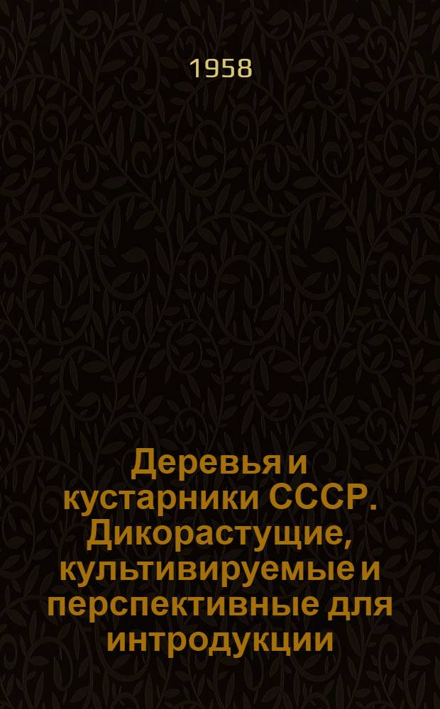 Деревья и кустарники СССР. Дикорастущие, культивируемые и перспективные для интродукции. [Т.] 4 : Покрытосеменные. Семейства бобовые - гранатовые