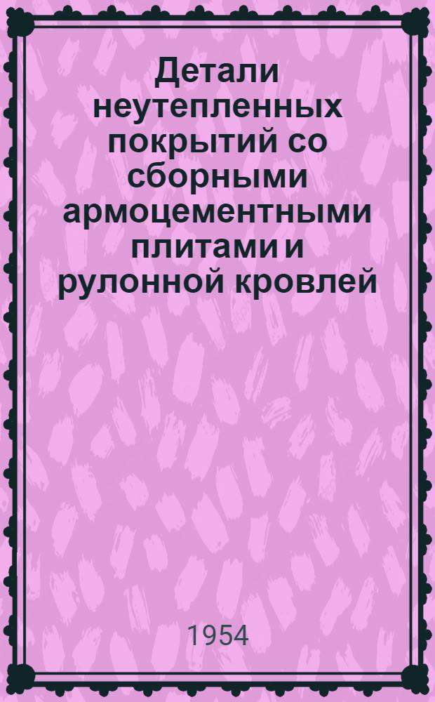 Детали неутепленных покрытий со сборными армоцементными плитами и рулонной кровлей : Серия ПК-02-04. Вып. 1 : Покрытия по стальным прогонам и фермам