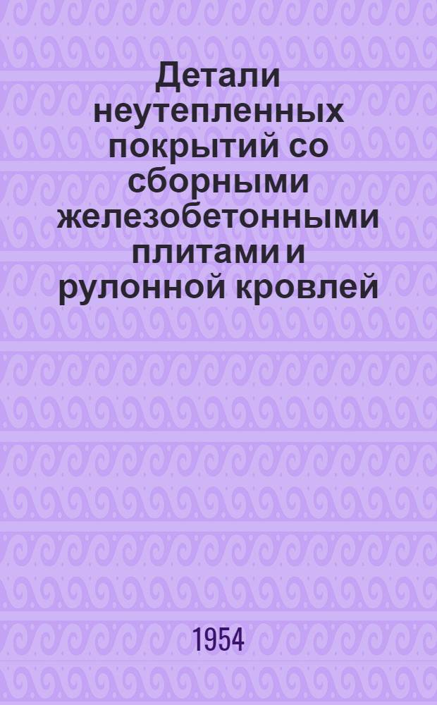 Детали неутепленных покрытий со сборными железобетонными плитами и рулонной кровлей : Серия ПК-02-02. Вып. 3 : Покрытия по сборным железобетонным прогонам и фермам (или балкам)