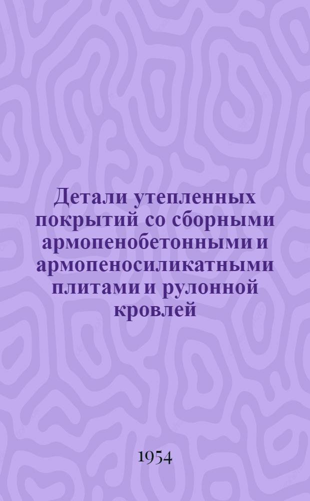 Детали утепленных покрытий со сборными армопенобетонными и армопеносиликатными плитами и рулонной кровлей : Серия ПК-02-06