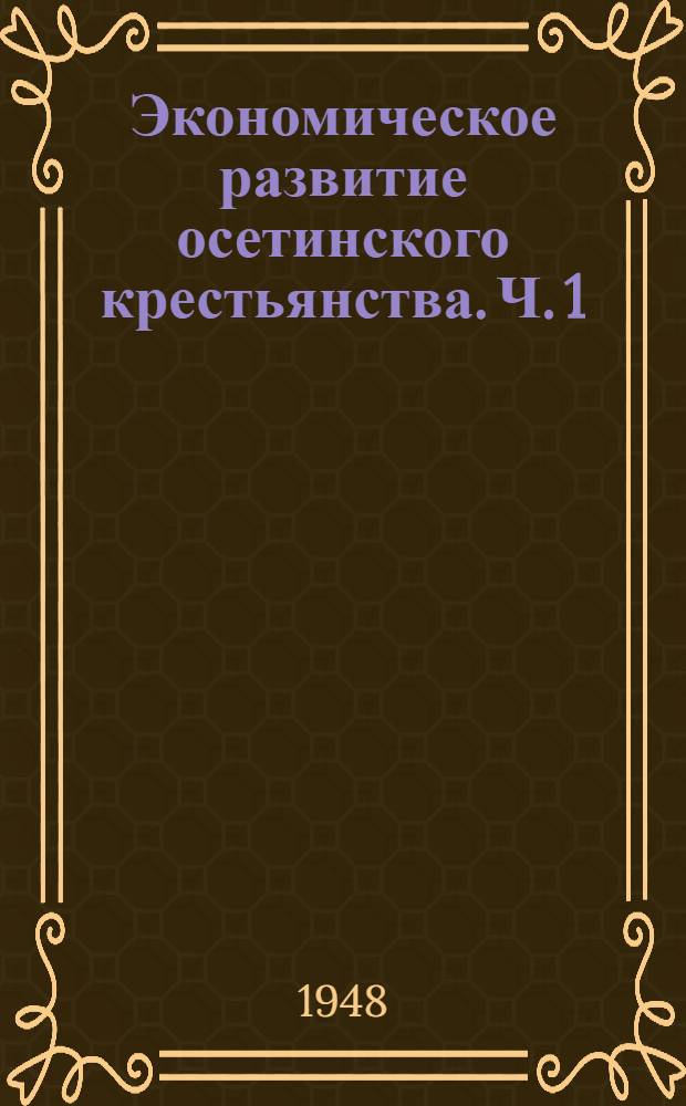 Экономическое развитие осетинского крестьянства. Ч. 1 : Экономическое развитие осетинского крестьянства от пореформенного периода до 1925 года