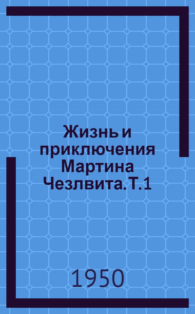 Жизнь и приключения Мартина Чезлвита. Т. 1