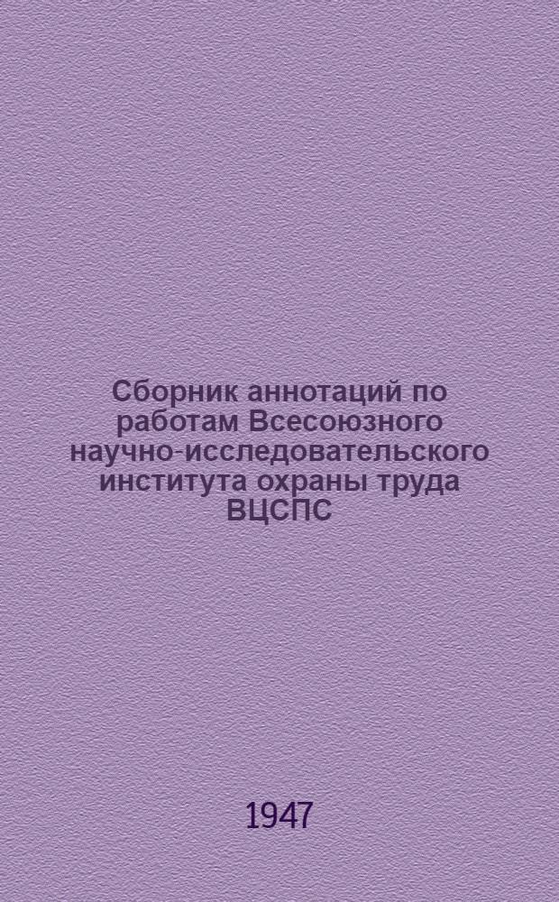 Сборник аннотаций по работам Всесоюзного научно-исследовательского института охраны труда ВЦСПС : За период с 1935 по 1946 г. [Вып. 1]
