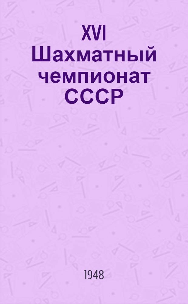 XVI Шахматный чемпионат СССР : Бюллетень Ком. по делам физкультуры и спорта при Совете министров СССР № 1-. № 12 : 2-е декабря 1948 г.