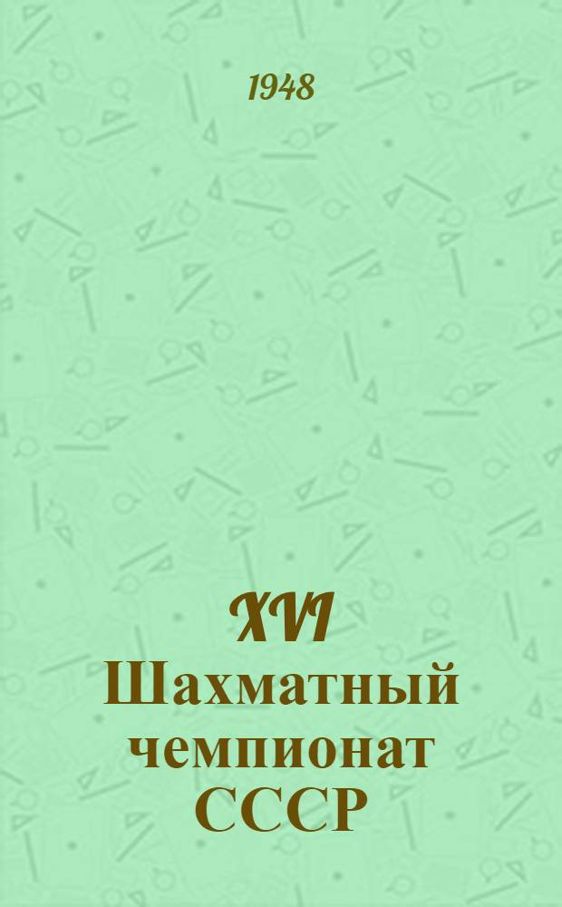 XVI Шахматный чемпионат СССР : Бюллетень Ком. по делам физкультуры и спорта при Совете министров СССР № 1-. № 17 : 11-е декабря 1948 г.