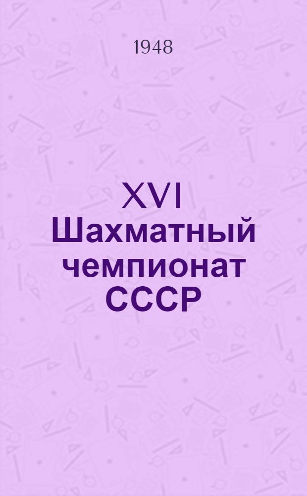 XVI Шахматный чемпионат СССР : Бюллетень Ком. по делам физкультуры и спорта при Совете министров СССР № 1-. № 19 : 14-е декабря