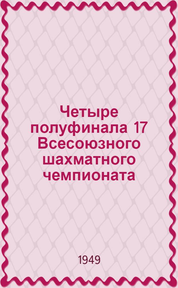 Четыре полуфинала [17 Всесоюзного шахматного чемпионата] : Бюллетень Ком. по делам физкультуры и спорта при Совете министров СССР № 1-. № 4 : 22 июня