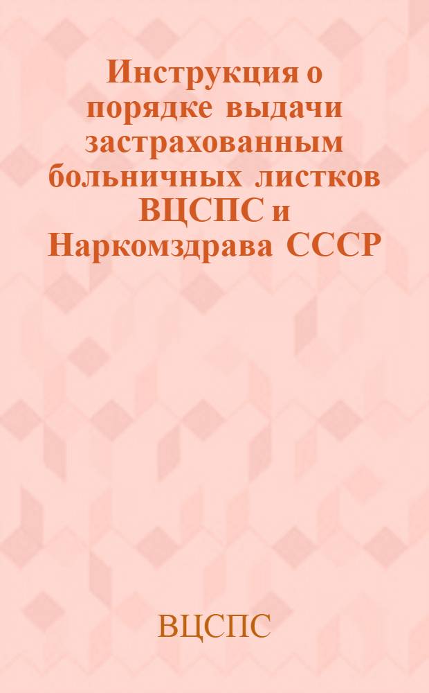 Инструкция о порядке выдачи застрахованным больничных листков ВЦСПС и Наркомздрава СССР: Утв. СНК СССР 14/VIII 1937 г.; Инструкция об отпусках для санаторно-курортного лечения ВЦСПС: Утв. СНК СССР 15/IV 1938 г