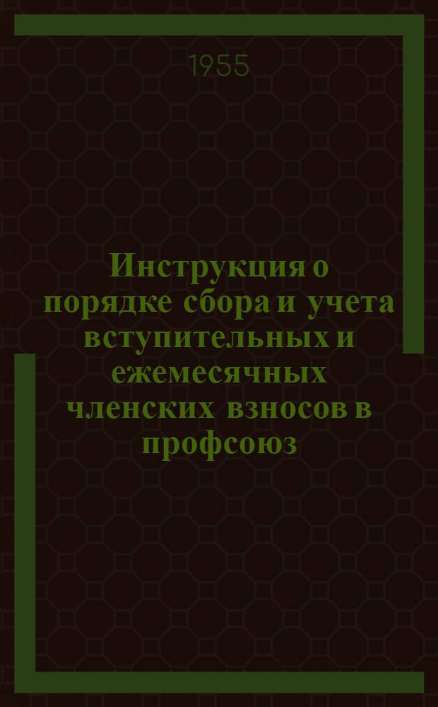 Инструкция о порядке сбора и учета вступительных и ежемесячных членских взносов в профсоюз : Утв. ВЦСПС 27/XI 1953 г