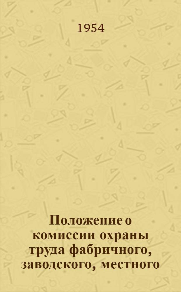 Положение о комиссии охраны труда фабричного, заводского, местного (цехового) комитета: Утв. ВЦСПС 8/II 1951 г.; Положение об общественном инспекторе по охране труда: Утв. 21/I 1944 г
