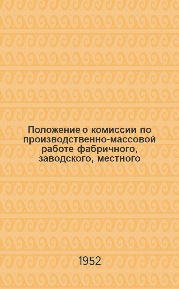 Положение о комиссии по производственно-массовой работе фабричного, заводского, местного (цехового) комитета профсоюза : Утв. ВЦСПС 14/III 1952 г