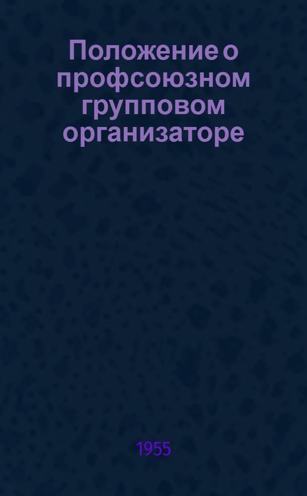 Положение о профсоюзном групповом организаторе (профгруппорге) : Утв. ВЦСПС 23/IX 1955 г