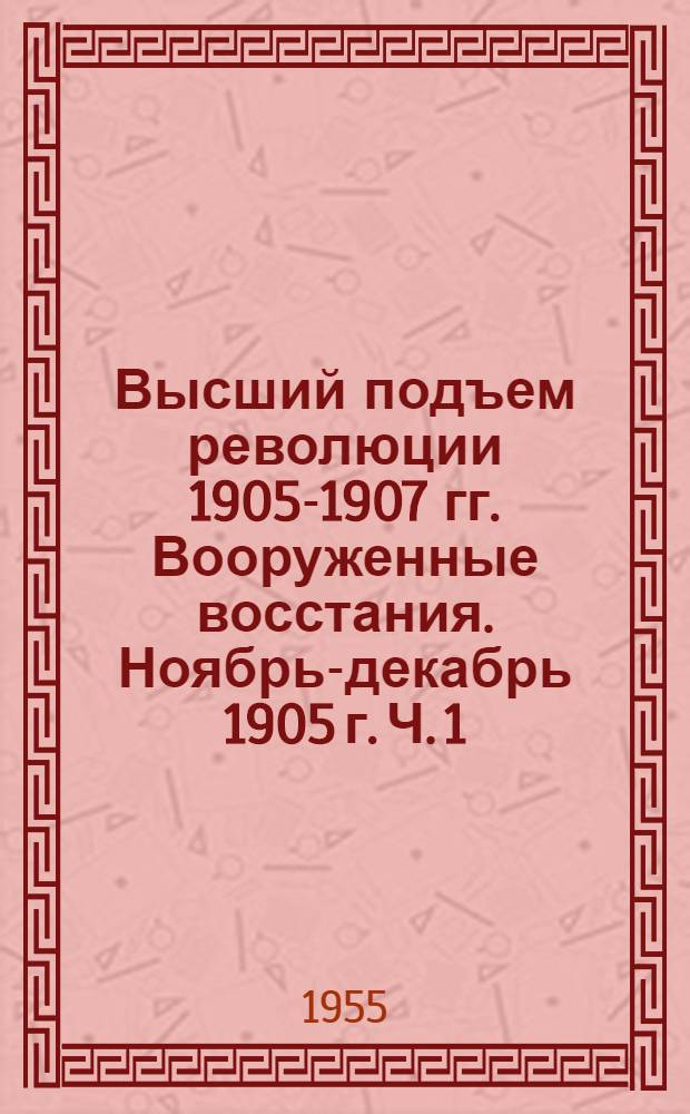 Высший подъем революции 1905-1907 гг. Вооруженные восстания. Ноябрь-декабрь 1905 г. Ч. 1