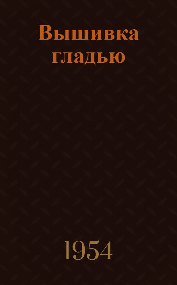 Вышивка гладью : Вып. 1-. Вып. 1