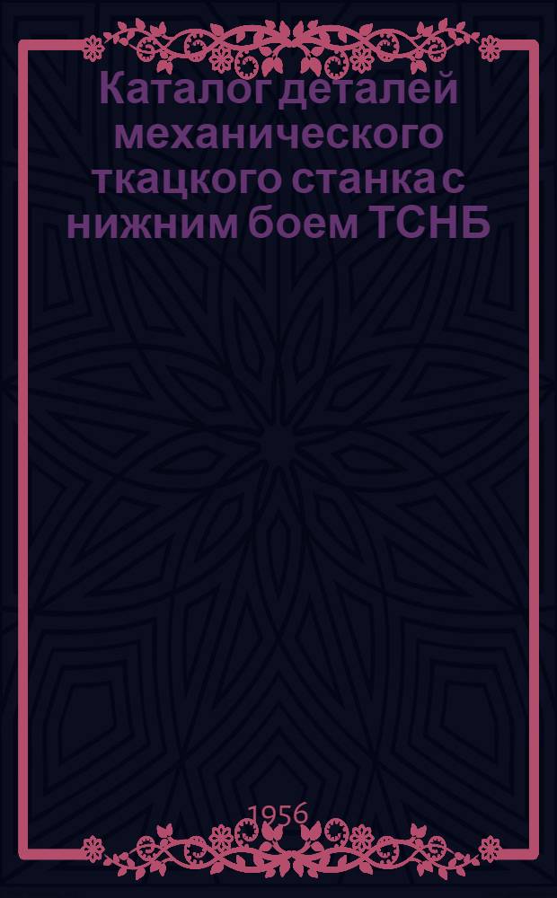 Каталог деталей механического ткацкого станка с нижним боем ТСНБ : Ч. 1-2. Ч. 1 : [Ткацкий станок с нижним боем (12 узлов)]