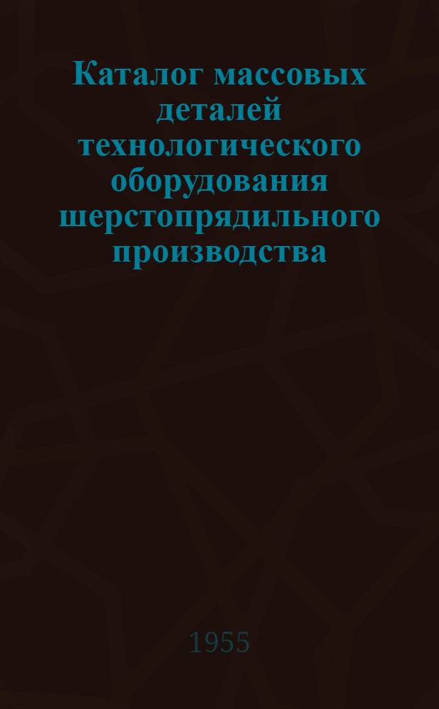 Каталог массовых деталей технологического оборудования шерстопрядильного производства : Ч. 1-. Ч. 1