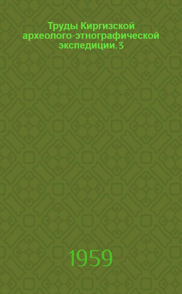 Труды Киргизской археолого-этнографической экспедиции. 3 : [Материалы научной сессии]