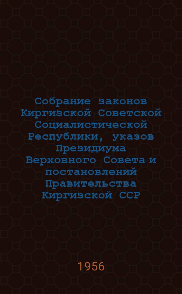 Собрание законов Киргизской Советской Социалистической Республики, указов Президиума Верховного Совета и постановлений Правительства Киргизской ССР : Т. 1-. Т. 1 : 1926-1949 гг.