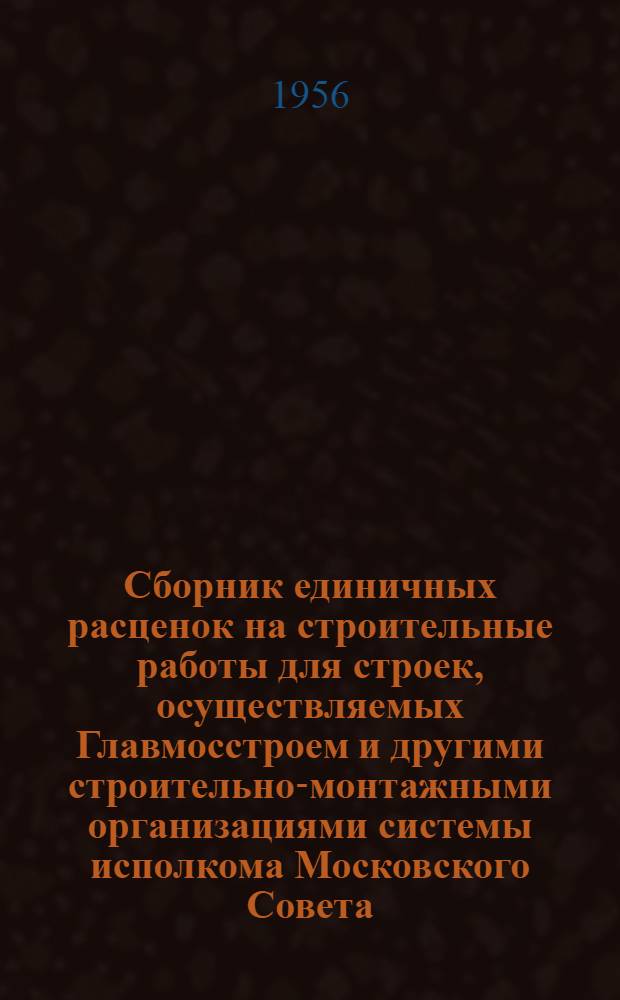 Сборник единичных расценок на строительные работы для строек, осуществляемых Главмосстроем и другими строительно-монтажными организациями системы исполкома Московского Совета : Для применения с 1 янв. 1956 г. Ч. 2 : Строительные работы по дорожному строительству