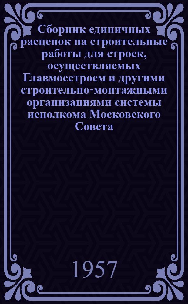 Сборник единичных расценок на строительные работы для строек, осуществляемых Главмосстроем и другими строительно-монтажными организациями системы исполкома Московского Совета : Для применения с 1 янв. 1956 г. Ч. 4 : Разные строительные работы