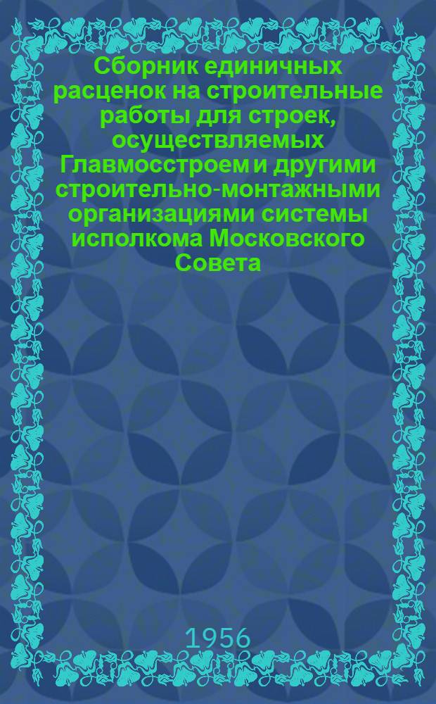 Сборник единичных расценок на строительные работы для строек, осуществляемых Главмосстроем и другими строительно-монтажными организациями системы исполкома Московского Совета : Для применения с 1 янв. 1956 г. Ч. 5 : Сметные цены на строительные материалы, полуфабрикаты, детали, конструкции и машино-смены строительных машин