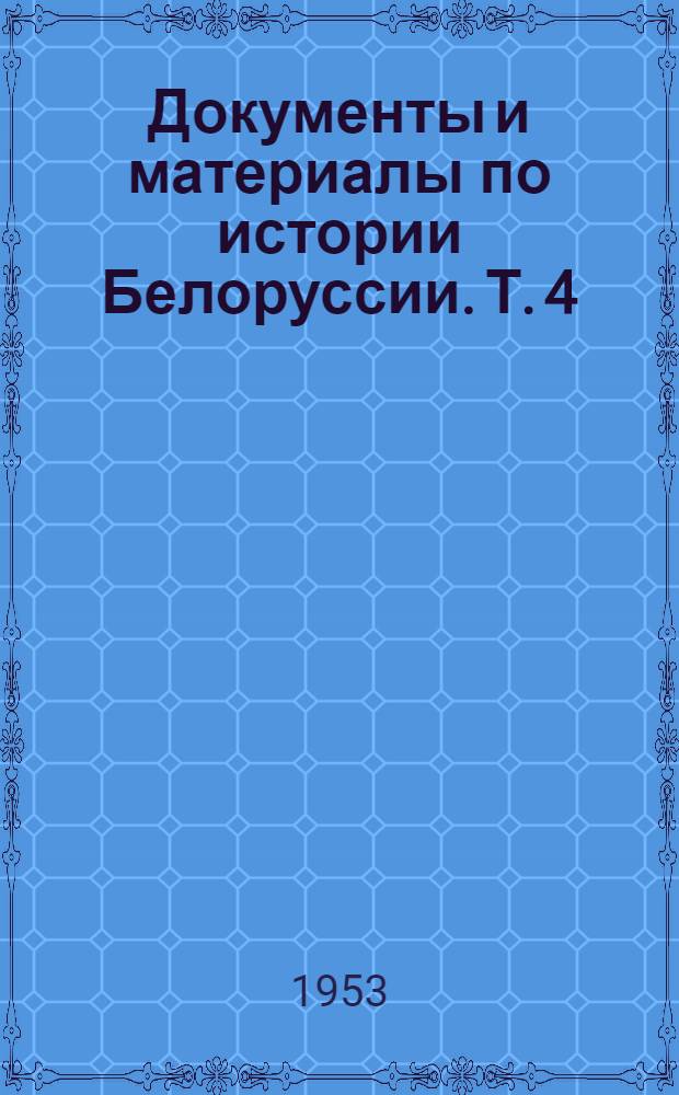 Документы и материалы по истории Белоруссии. Т. 4 : Из истории установления Советской власти в Белоруссии и образования БССР