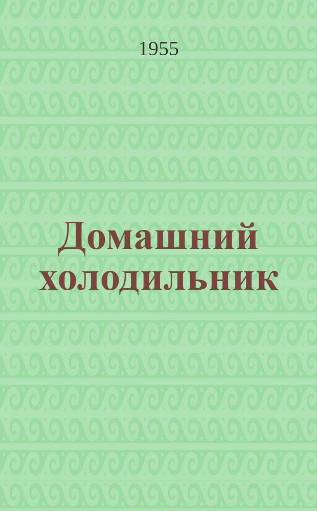 Домашний холодильник : Модель ХIII-1А : Инструкция по эксплуатации и обслуживанию
