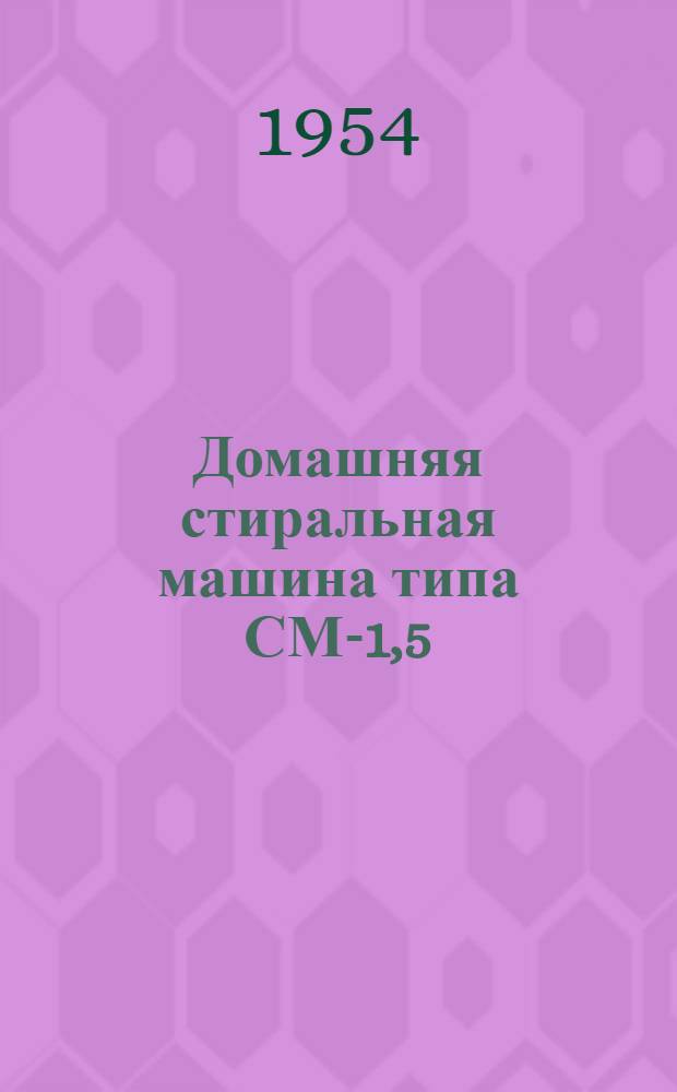 Домашняя стиральная машина типа СМ-1,5 : (Руководство к пользованию)