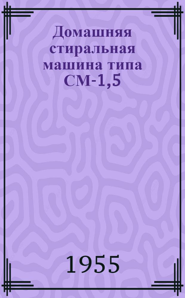 Домашняя стиральная машина типа СМ-1,5 : (Руководство к пользованию)