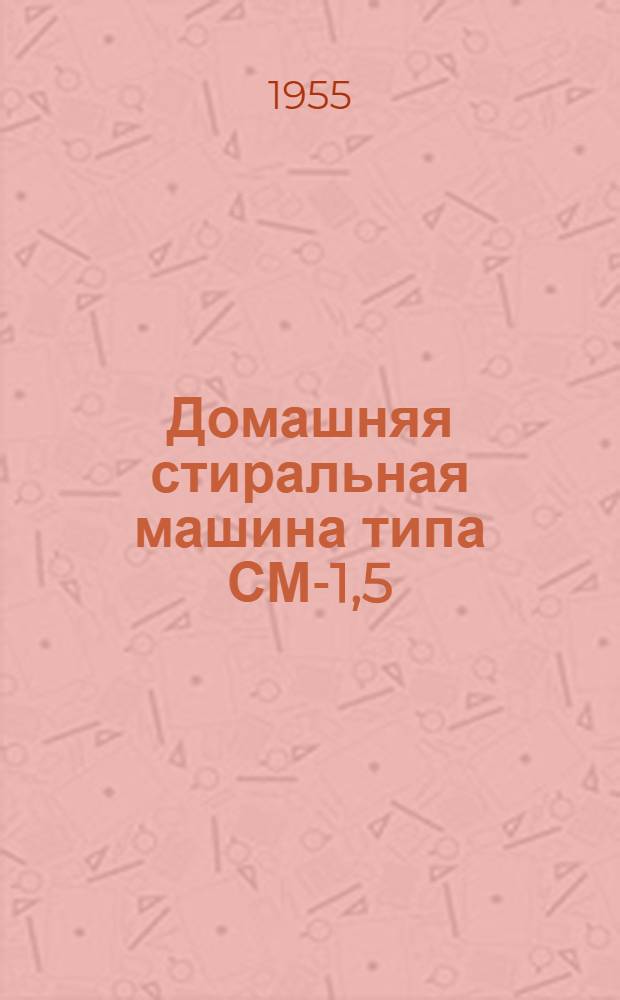 Домашняя стиральная машина типа СМ-1,5 : (Руководство к пользованию)