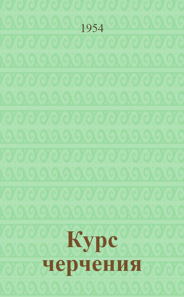 Курс черчения : [Для техникумов]. Ч. 1 : Геометрическое черчение