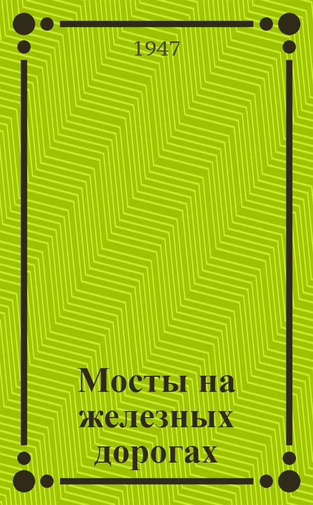 Мосты на железных дорогах : Допущ. Министерством высш. образования СССР в качестве учебника для втузов ж.-д. транспорта. Т. 1