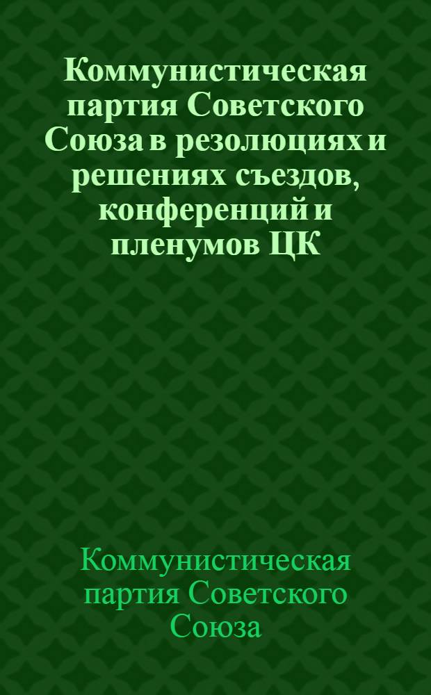 Коммунистическая партия Советского Союза в резолюциях и решениях съездов, конференций и пленумов ЦК. 1898-1954