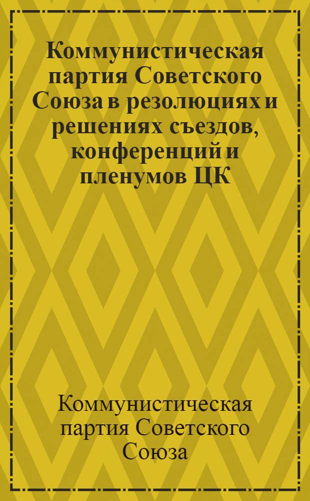 Коммунистическая партия Советского Союза в резолюциях и решениях съездов, конференций и пленумов ЦК. (1898-1954)