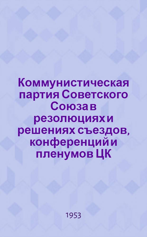 Коммунистическая партия Советского Союза в резолюциях и решениях съездов, конференций и пленумов ЦК. (1898-1954). Ч. 2 : 1925-1953