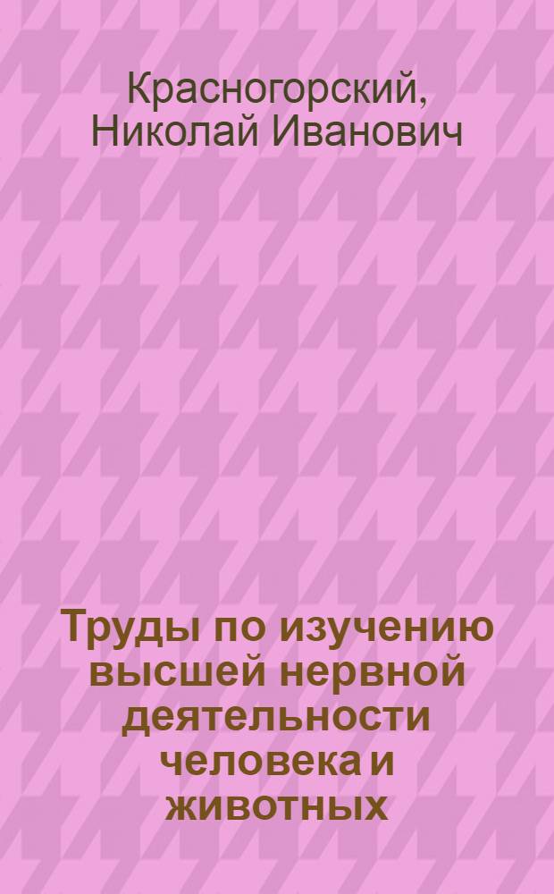 Труды по изучению высшей нервной деятельности человека и животных : Т. 1