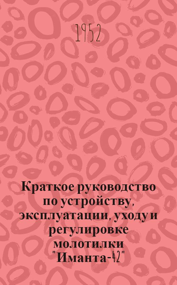 Краткое руководство по устройству, эксплуатации, уходу и регулировке молотилки "Иманта-42"