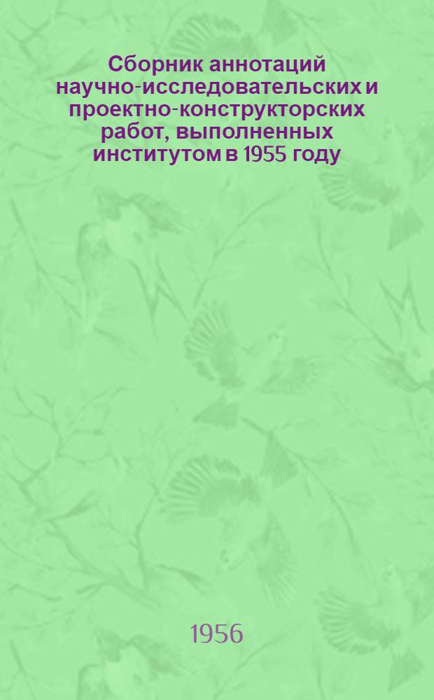 Сборник аннотаций научно-исследовательских и проектно-конструкторских работ, выполненных институтом в 1955 году