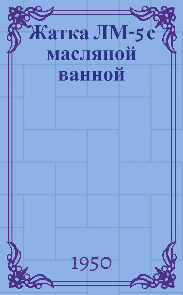 Жатка ЛМ-5 с масляной ванной : Устройство. Сборка. Применение. Уход