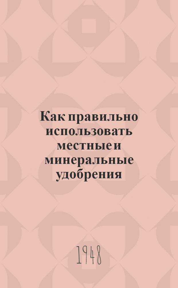 Как правильно использовать местные и минеральные удобрения : Памятка колхознику