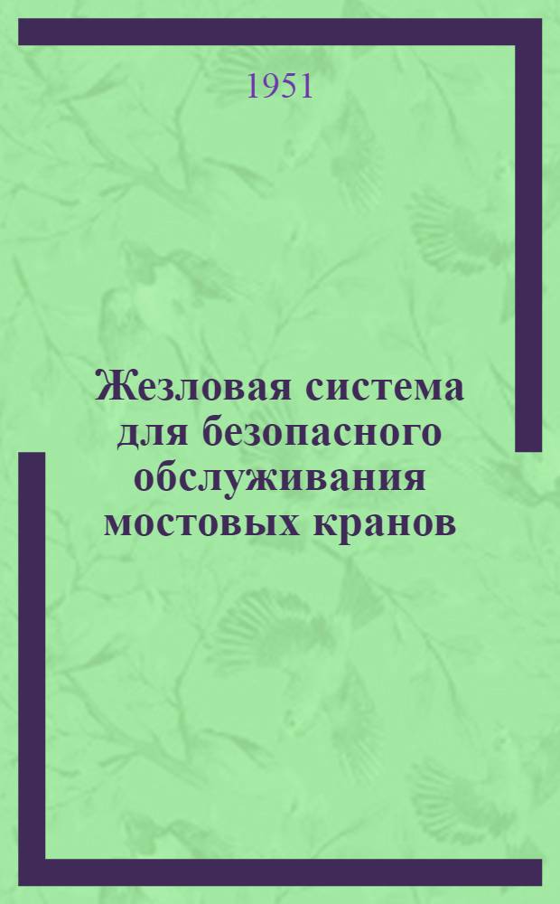 Жезловая система для безопасного обслуживания мостовых кранов : Предложение инженеров Е.Г. Литке и др. Бакальск. завод метал. конструкций