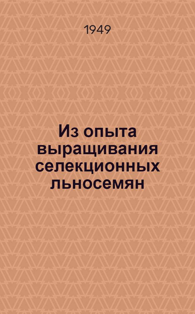 Из опыта выращивания селекционных льносемян : Лекция звеньевой колхоза "Разлив Согожи" Пошехоно-Володар. района