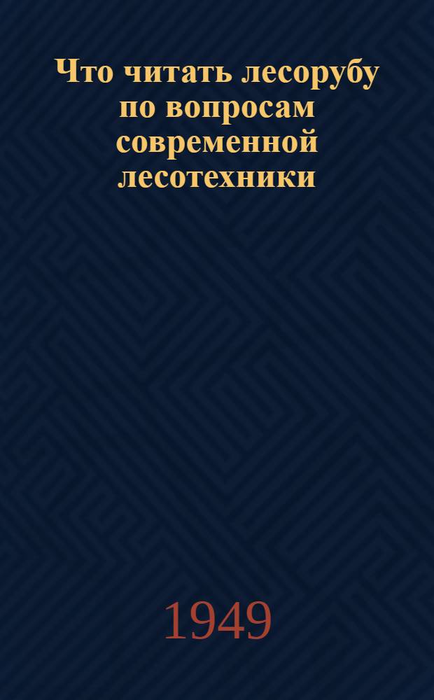 Что читать лесорубу по вопросам современной лесотехники : Рек. список литературы