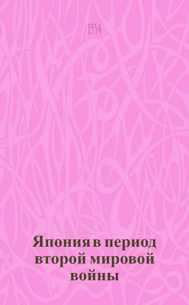 Япония в период второй мировой войны; Борьба японского народа за независимость после войны: Лекции... / Высш. парт. школа при ЦК КПСС. Кафедра всеобщей истории