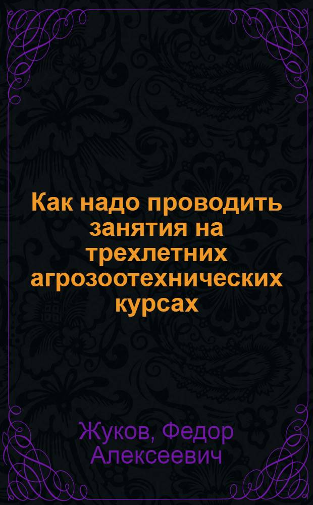 Как надо проводить занятия на трехлетних агрозоотехнических курсах : (Из опыта работы зоотехника)