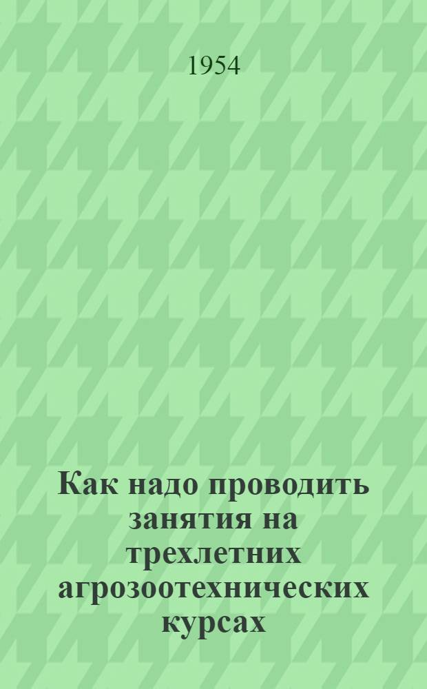 Как надо проводить занятия на трехлетних агрозоотехнических курсах : (Из опыта работы зоотехника)