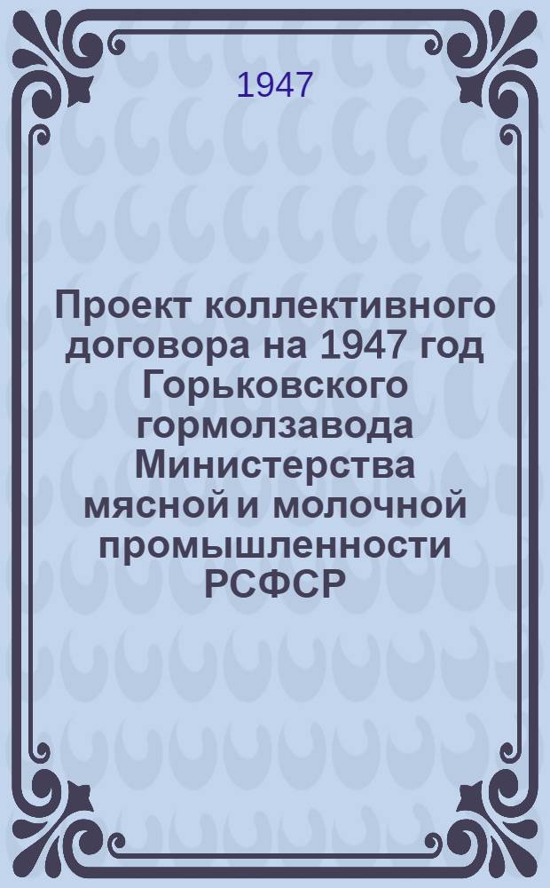 Проект коллективного договора на 1947 год Горьковского гормолзавода Министерства мясной и молочной промышленности РСФСР : Типовой коллектив. договор для гор. молоч. заводов и молоч.-консерв. заводов М-ва мяс. и молоч. пром-сти СССР : Утв. ВЦСПС и М-вом мяс. и молоч. пром-сти СССР