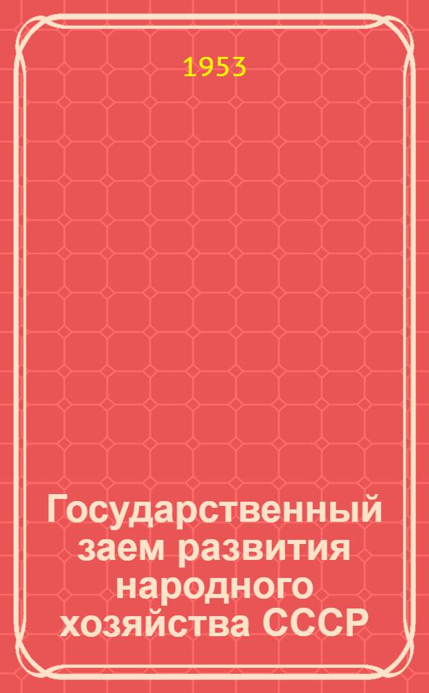 Государственный заем развития народного хозяйства СССР (выпуск 1953) : В помощь комис. содействия гос. кредиту и сбер. делу и уполномоченным сельских Советов по займу